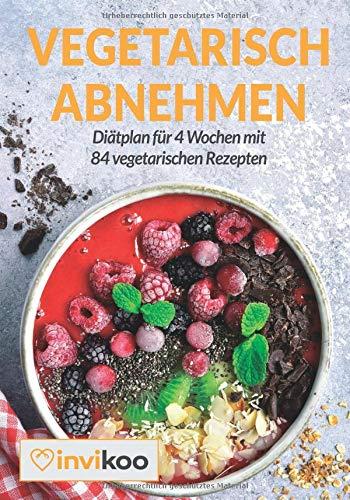 Vegetarisch Abnehmen: Diätplan für 4 Wochen mit 84 vegetarischen Rezepten unter 400 Kalorien