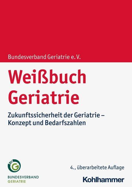 Weißbuch Geriatrie: Zukunftssicherheit der Geriatrie - Konzept und Bedarfszahlen