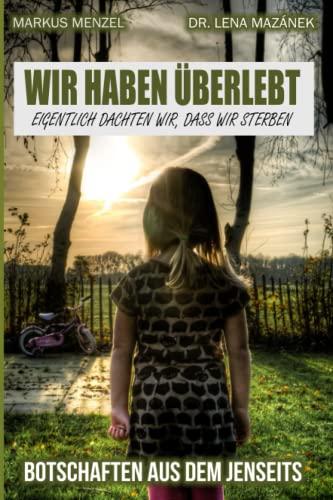 WIR HABEN ÜBERLEBT - eigentlich dachten wir, dass wir sterben: BOTSCHAFTEN AUS DEM JENSEITS