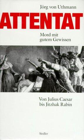 Attentat. Mord mit gutem Gewissen. Von Julius Cäsar bis Jitzhak Rabin