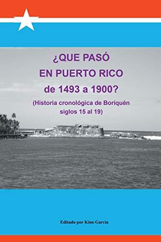 Que Paso En Puerto Rico de 1493 a 1900?: (Historia Cronologica de Boriquen)