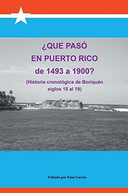 Que Paso En Puerto Rico de 1493 a 1900?: (Historia Cronologica de Boriquen)