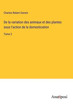 De la variation des animaux et des plantes sous l'action de la domestication: Tome 2