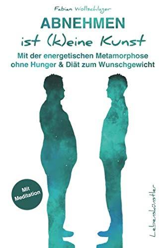 Abnehmen ist (k)eine Kunst: Mit der energetischen Metamorphose ohne Hunger & Diät zum Wunschgewicht