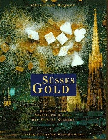 Süßes Gold. Kultur-und Sozialgeschichte des Wiener Zuckers