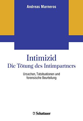 Intimizid - Die Tötung des Intimpartners: Ursachen, Tatsituationen und forensische Beurteilung