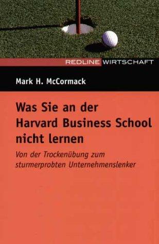 Was Sie an der Harvard Business School nicht lernen. Sonderausgabe. Von der Trockenübung zum sturmerprobten Unternehmenslenker