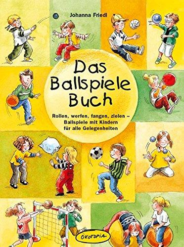 Das Ballspiele-Buch: Rollen, werfen, fangen, zielen - Ballspiele mit Kindern für alle Gelegenheiten