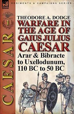 Warfare in the Age of Gaius Julius Caesar-Volume 1: Arar & Bibracte to Uxellodunum, 110 BC to 50 BC