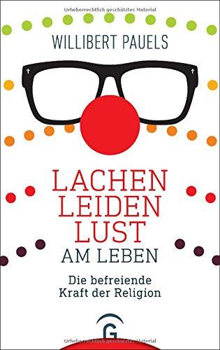 Lachen, Leiden, Lust am Leben: Die befreiende Kraft der Religion