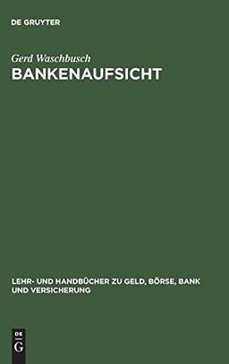 Bankenaufsicht: Die Überwachung der Kreditinstitute und Finanzdienstleistungsinstitute nach dem Gesetz über das Kreditwesen (Lehr- und Handbücher zu Geld, Börse, Bank und Versicherung)