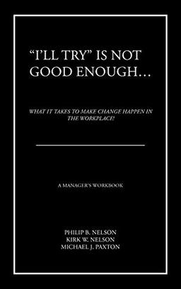 "I'll Try" Is Not Good Enough . . .: What it Takes to Make Change Happen in the Workplace!