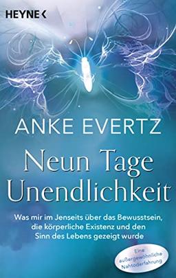 Neun Tage Unendlichkeit: Was mir im Jenseits über das Bewusstsein, die körperliche Existenz und den Sinn des Lebens gezeigt wurde. Eine außergewöhnliche Nahtoderfahrung