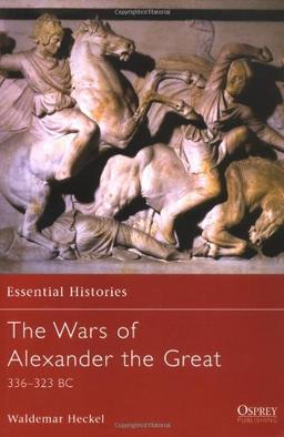 The Wars of Alexander the Great: 336-323 BC (Essential Histories)