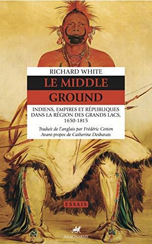 Le Middle ground : Indiens, empires et républiques dans la région des Grands Lacs, 1650-1815