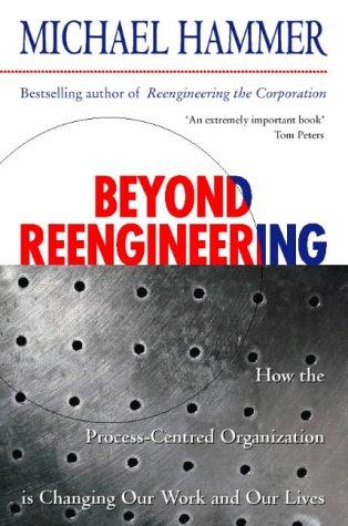 Beyond Reengineering: How the Process-centred Organization Is Changing Our Work and Our Lives