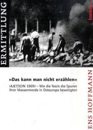 "Das kann man nicht erzählen": "Aktion 1005" - Wie die Nazis die Spuren ihrer Massenmorde in Osteuropa beseitigten