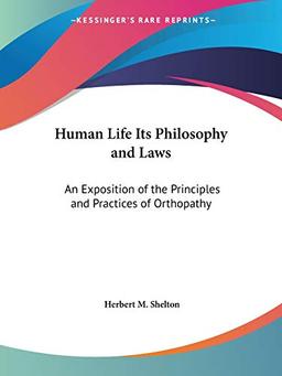 Human Life Its Philosophy and Laws: An Exposition of the Principles and Practices of Orthopathy