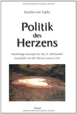 Politik des Herzens: Nachhaltige Konzepte für das 21. Jahrhundert. Gespräche mit den Weisen unserer Zeit