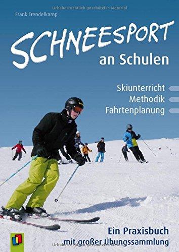 Schneesport an Schulen: Skiunterricht, Methodik und Fahrtenplanung. Ein Praxisbuch mit großer Übungssammlung