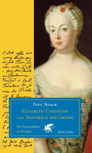 Elisabeth Christine und Friedrich der Große: Ein Frauenleben in Preußen