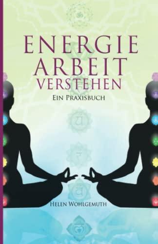 Energiearbeit verstehen: Welche Form der Energiearbeit passt zu dir? Ein Praxisbuch (Spirituell im Alltag Band 3)