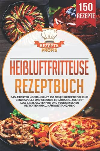 Heißluftfritteuse Rezeptbuch: Das Airfryer Kochbuch mit 150 neuen Rezepte für eine genussvolle und gesunde Ernährung. Auch mit Low Carb, glutenfrei und vegetarischen Gerichten (inkl. Nährwertangaben)