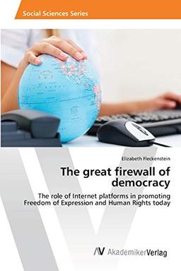 The great firewall of democracy: The role of Internet platforms in promoting Freedom of Expression and Human Rights today