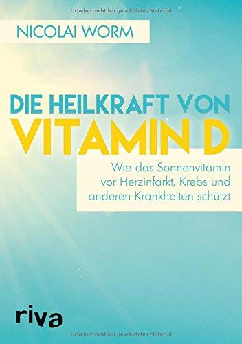 Die Heilkraft von Vitamin D: Wie das Sonnenvitamin vor Herzinfarkt, Krebs und anderen Krankheiten schützt