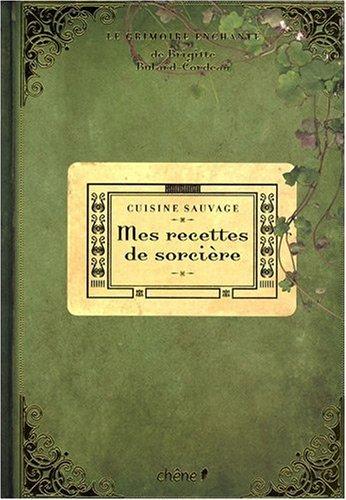 Le grimoire enchanté de Brigitte Bulard-Cordeau. Mes recettes de sorcière : cuisine sauvage