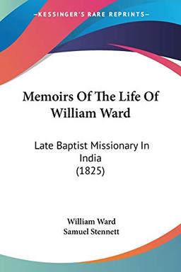 Memoirs Of The Life Of William Ward: Late Baptist Missionary In India (1825)