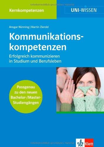 Uni Wissen Kommunikationskompetenzen: Kernkompetenzen, Sicher im Studium, Erfolgreich kommunizieren in Studium und Ber