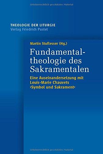 Fundamentaltheologie des Sakramentalen: Eine Auseinandersetzung mit Louis-Marie Chauvets Symbol und Sakrament" (Theologie der Liturgie)