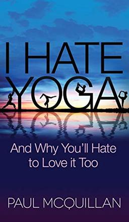 I Hate Yoga: And Why You'll Hate to Love it Too