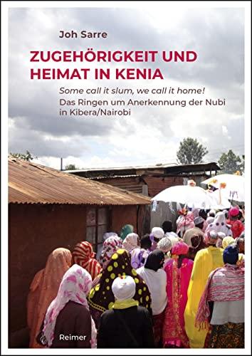 Zugehörigkeit und Heimat in Kenia: Some call it slum, we call it home! Das Ringen um Anerkennung der Nubi in Kibera/Nairobi