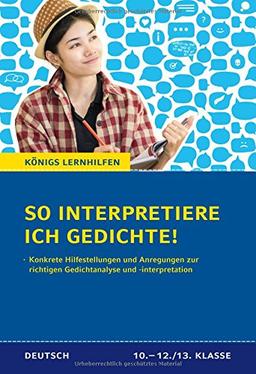 So interpretiere ich Gedichte!: Konkrete Hilfestellungen und Anregungen zur richtigen Gedichtanalyse und -interpretation für Oberstufe und Abitur (Königs Lernhilfen)