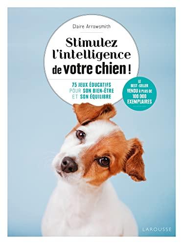 Stimulez l'intelligence de votre chien ! : 75 jeux éducatifs pour son bien-être et son équilibre