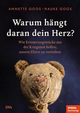 Warum hängt daran dein Herz?: Wie Erinnerungsstücke aus der Kriegszeit helfen, unsere Eltern zu verstehen - Ein SPIEGEL-Buch