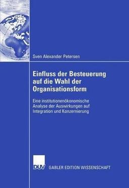 Einfluss der Besteuerung auf die Wahl der Organisationsform: Eine institutionenökonomische Analyse der Auswirkungen auf Integration und Konzernierung