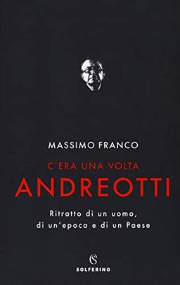 C'era una volta Andreotti. Ritratto di un uomo, di un'epoca e di un Paese (Saggi)