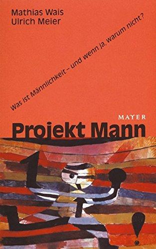 Projekt Mann. Was ist Männlichkeit - und wenn ja, warum nicht?