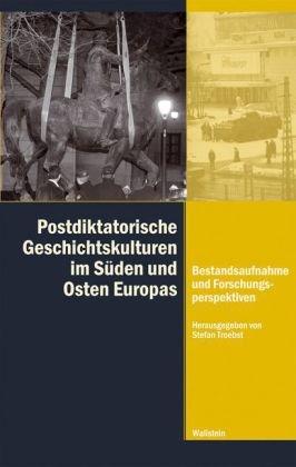 Postdiktatorische Geschichtskulturen in Süden und Osten Europas: Bestandsaufnahme und Forschungsperspektiven