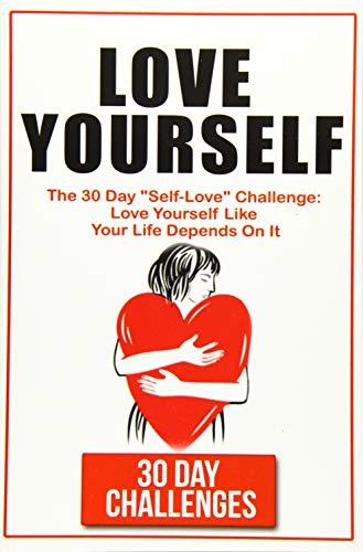 Love Yourself: The 30 Day Challenge To "Self Love": Love Yourself Like Your Life Depends On It