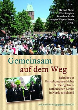 Gemeinsam auf dem Weg: Beiträge zur Entstehungs­geschichte der Evangelisch-Lutherischen Kirche in Norddeutschland