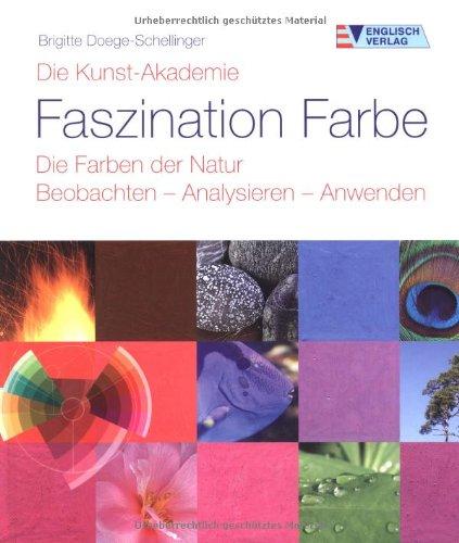 Die Kunst-Akademie. Faszination Farbe. Die Farben der Natur. Beobachten - Analysieren - Anwenden