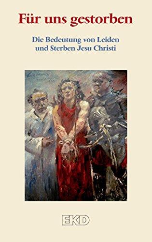 Für uns gestorben: Die Bedeutung von Leiden und Sterben Jesu Christi. Ein Grundlagentext des Rates der Evangelischen Kirche in Deutschland (EKD) (EKD-Denkschriften)