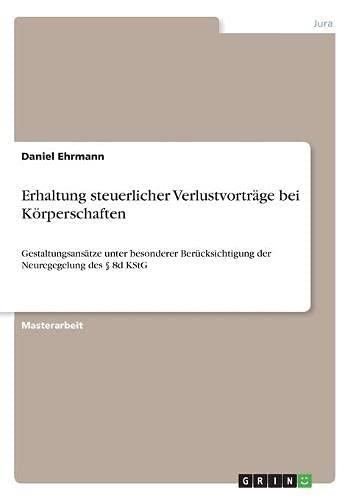 Erhaltung steuerlicher Verlustvorträge bei Körperschaften: Gestaltungsansätze unter besonderer Berücksichtigung der Neuregegelung des § 8d KStG