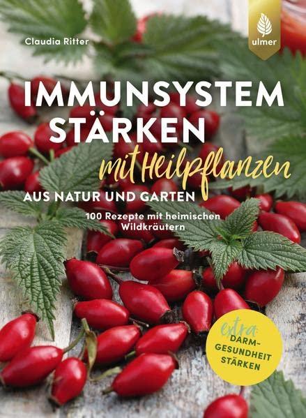 Immunsystem stärken mit Heilpflanzen aus Natur und Garten: 100 Rezepte mit heimischen Wildkräutern, Beeren und Nüssen. Extra: Darmgesundheit stärken