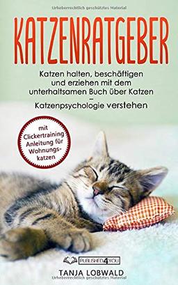 Katzenratgeber: Katzen halten, beschäftigen und erziehen mit dem unterhaltsamen Buch über Katzen – Katzenpsychologie verstehen (mit Clickertraining Anleitung für Wohnungskatzen)