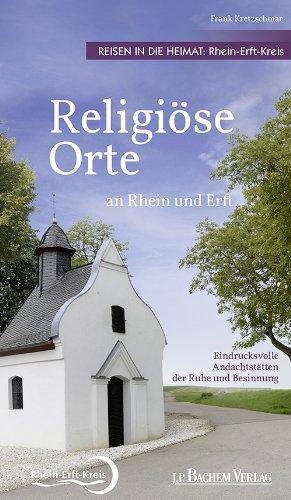 Religiöse Orte an Rhein und Erft - Reisen in die Heimat: Rhein-Erft-Kreis: Ausflüge und Radtouren zu den eindrucksvollsten Andachtsstätten